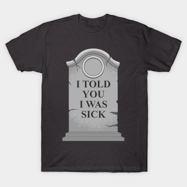 I Told You I Was Sick Tombstone TShirt TeePublic